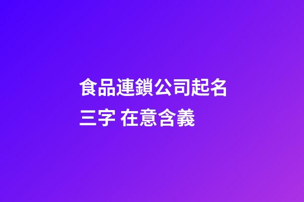 食品連鎖公司起名三字 在意含義-第1張-公司起名-玄機(jī)派
